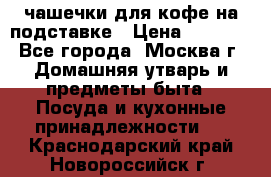 чашечки для кофе на подставке › Цена ­ 1 000 - Все города, Москва г. Домашняя утварь и предметы быта » Посуда и кухонные принадлежности   . Краснодарский край,Новороссийск г.